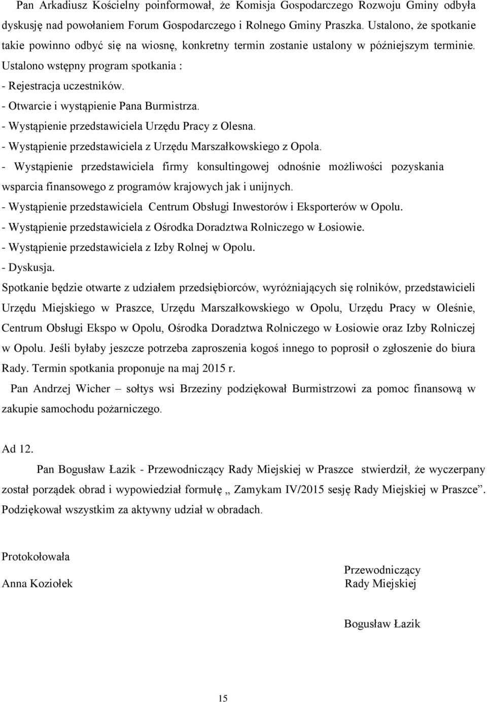 - Otwarcie i wystąpienie Pana Burmistrza. - Wystąpienie przedstawiciela Urzędu Pracy z Olesna. - Wystąpienie przedstawiciela z Urzędu Marszałkowskiego z Opola.