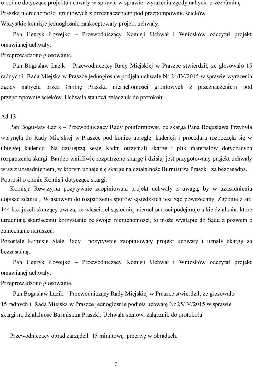 Pan Bogusław Łazik Przewodniczący Rady Miejskiej w Praszce stwierdził, że głosowało 15 radnych i Rada Miejska w Praszce jednogłośnie podjęła uchwałę Nr 24/IV/2015 w sprawie wyrażenia zgody nabycia