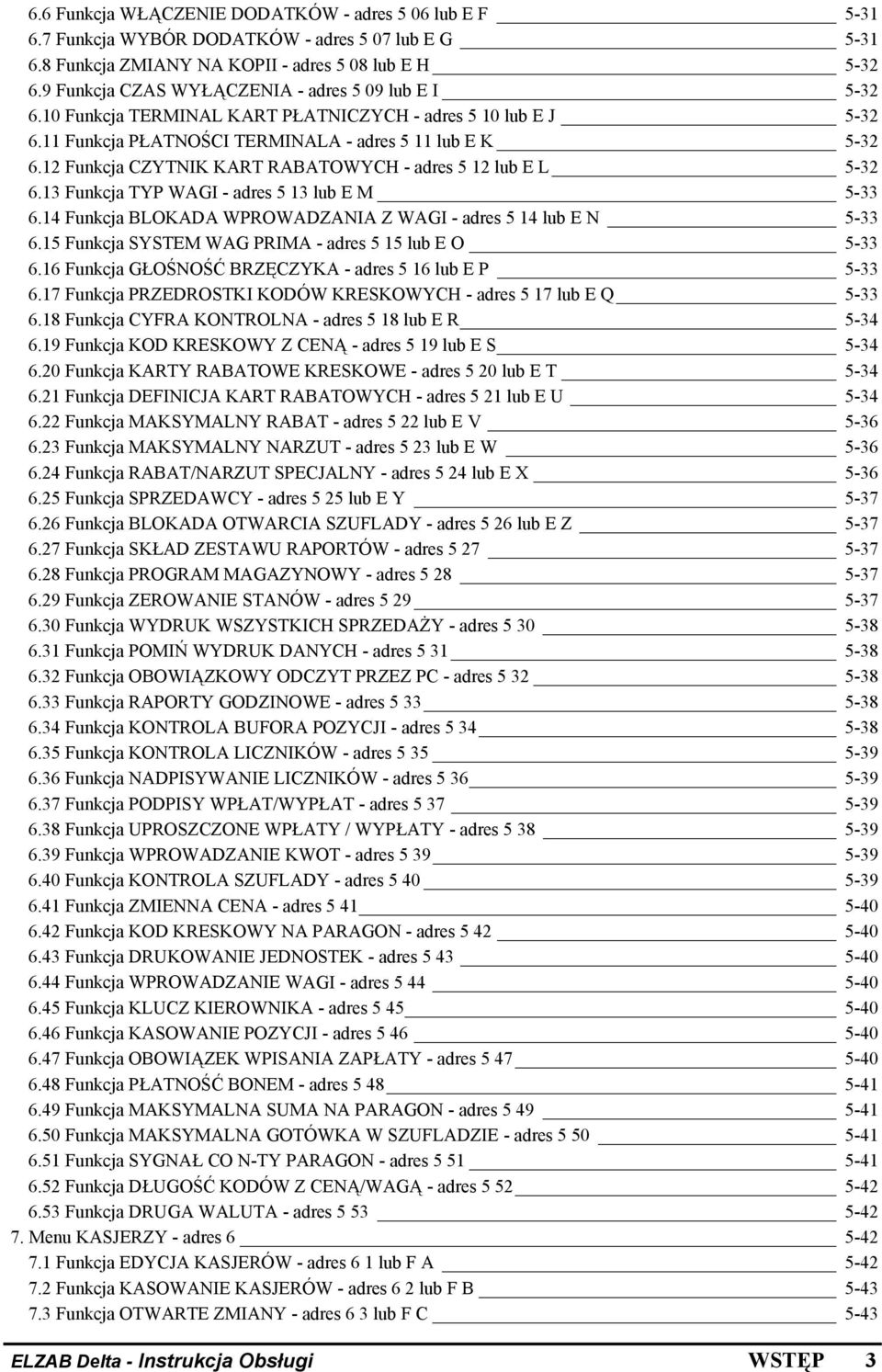 12 Funkcja CZYTNIK KART RABATOWYCH - adres 5 12 lub E L 5-32 6.13 Funkcja TYP WAGI - adres 5 13 lub E M 5-33 6.14 Funkcja BLOKADA WPROWADZANIA Z WAGI - adres 5 14 lub E N 5-33 6.