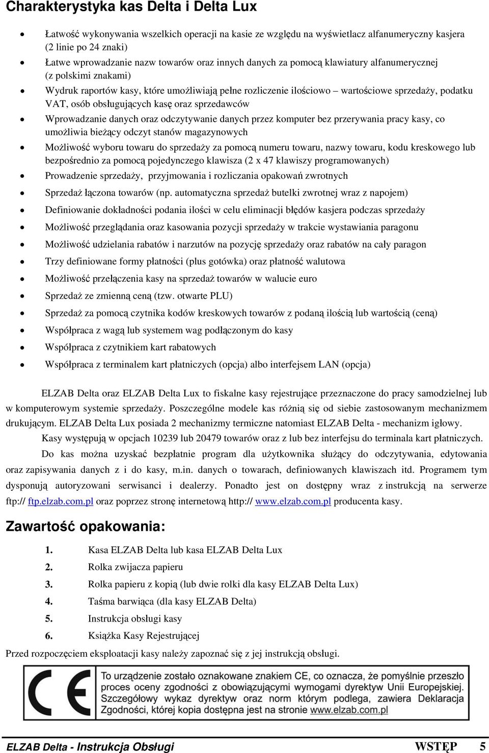 oraz sprzedawców Wprowadzanie danych oraz odczytywanie danych przez komputer bez przerywania pracy kasy, co umożliwia bieżący odczyt stanów magazynowych Możliwość wyboru towaru do sprzedaży za pomocą