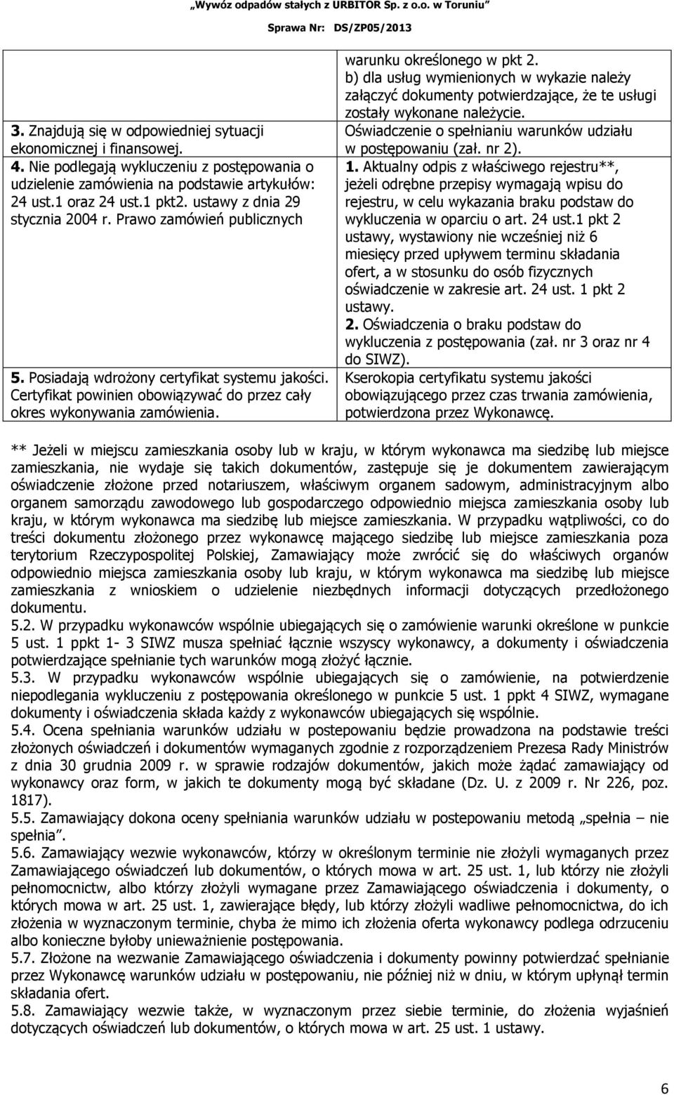 warunku określonego w pkt 2. b) dla usług wymienionych w wykazie należy załączyć dokumenty potwierdzające, że te usługi zostały wykonane należycie.