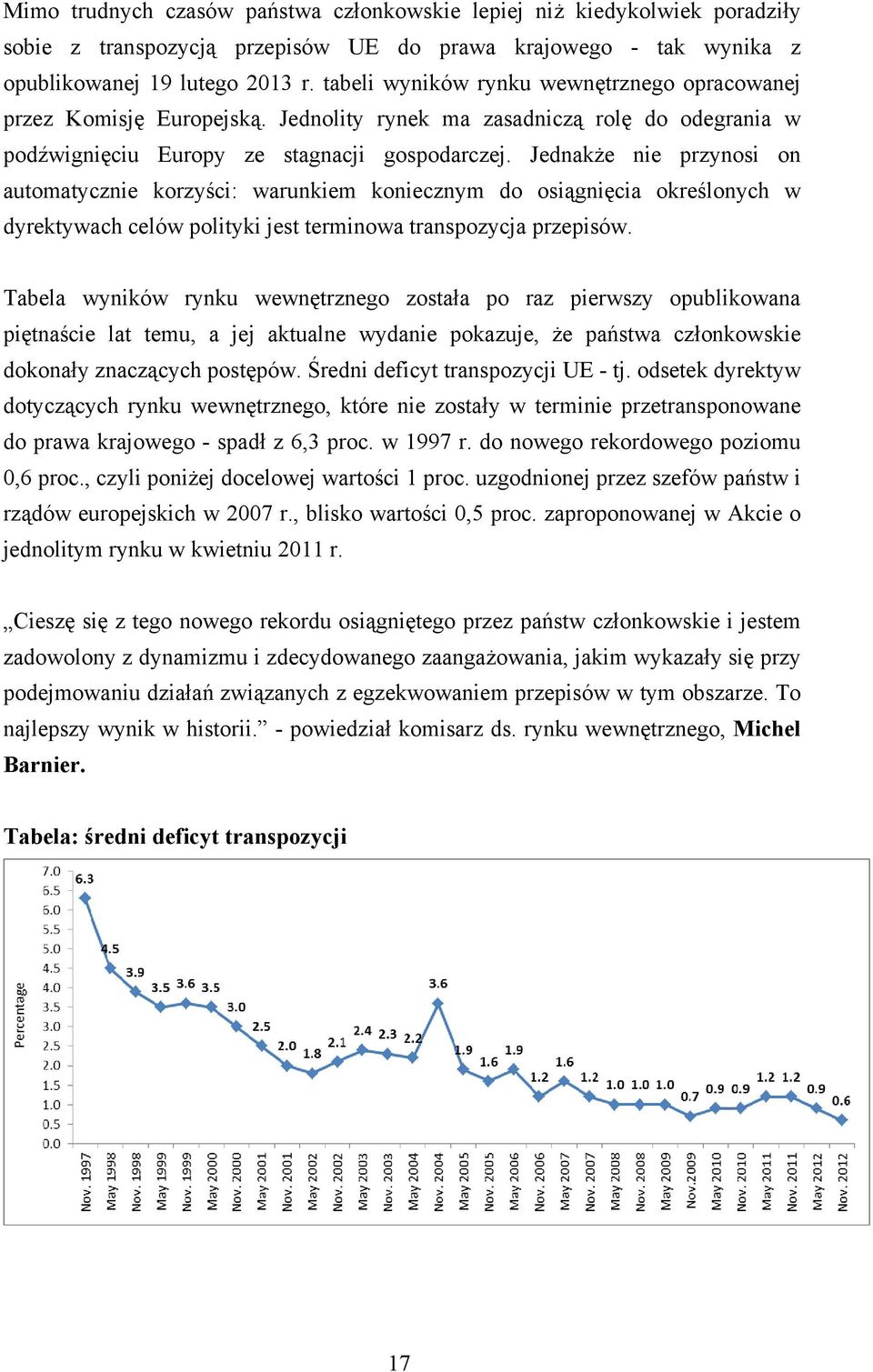 Jednakże nie przynosi on automatycznie korzyści: warunkiem koniecznym do osiągnięcia określonych w dyrektywach celów polityki jest terminowa transpozycja przepisów.