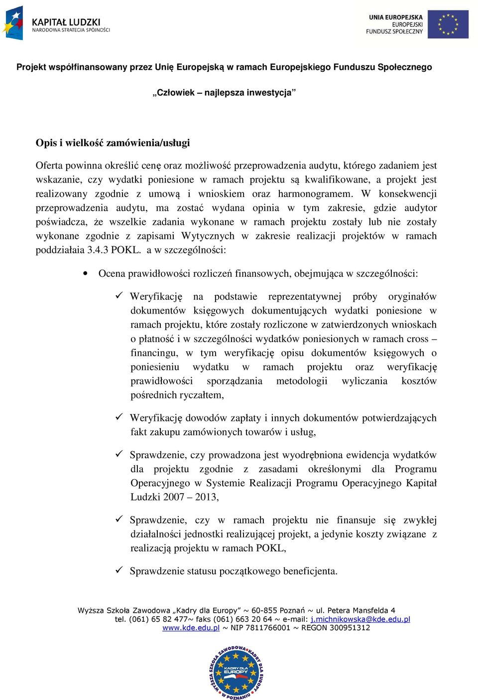 W konsekwencji przeprowadzenia audytu, ma zostać wydana opinia w tym zakresie, gdzie audytor poświadcza, że wszelkie zadania wykonane w ramach projektu zostały lub nie zostały wykonane zgodnie z