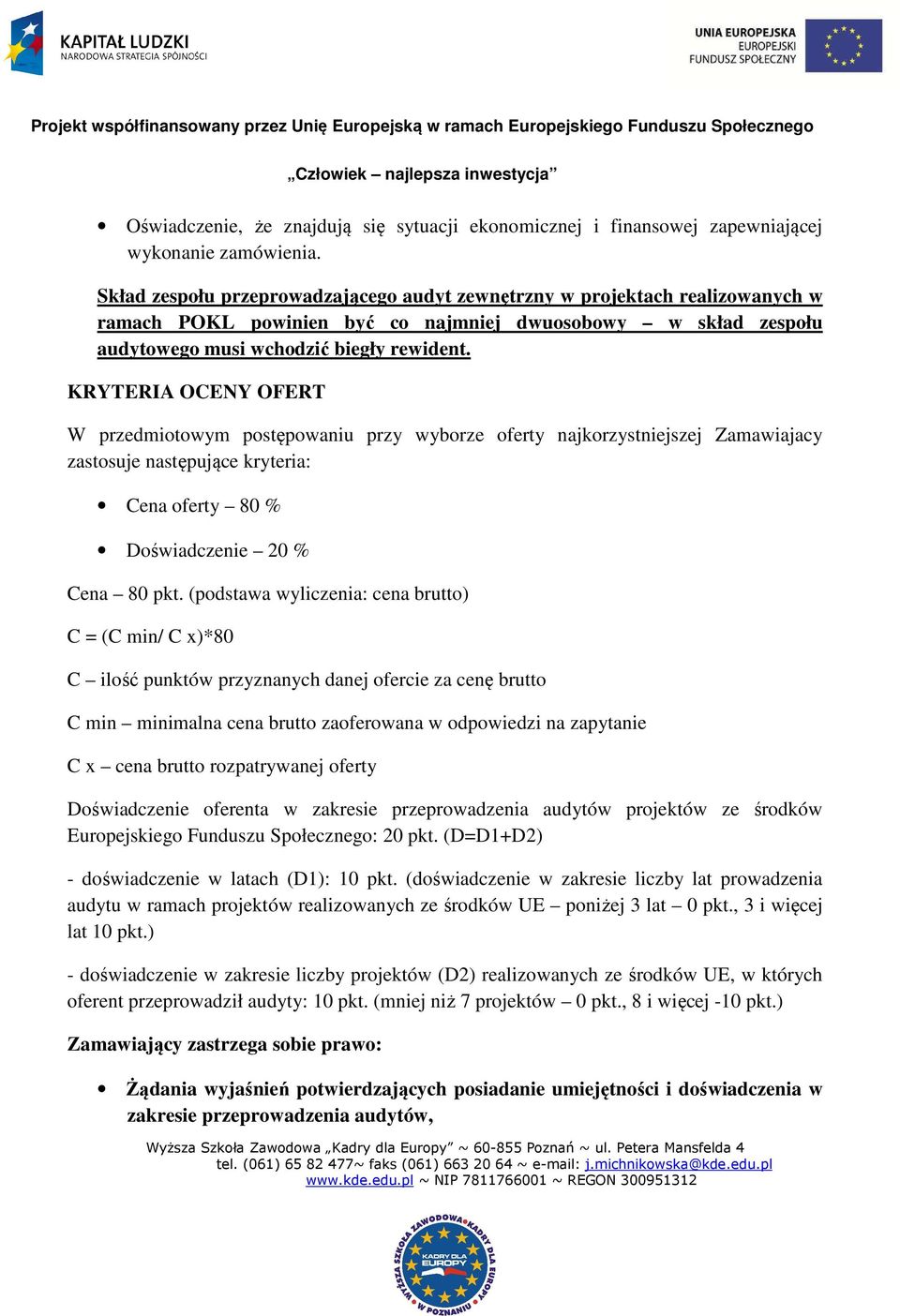 KRYTERIA OCENY OFERT W przedmiotowym postępowaniu przy wyborze oferty najkorzystniejszej Zamawiajacy zastosuje następujące kryteria: Cena oferty 80 % Doświadczenie 20 % Cena 80 pkt.