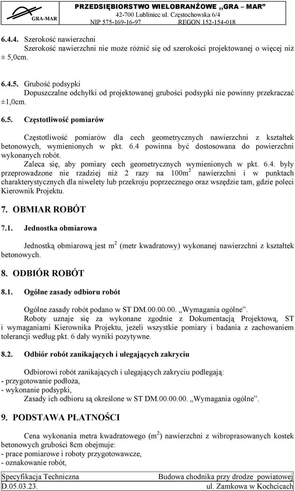 6.4 powinna być dostosowana do powierzchni wykonanych robót. Zaleca się, aby pomiary cech geometrycznych wymienionych w pkt. 6.4. były przeprowadzone nie rzadziej niż 2 razy na 100m 2 nawierzchni i w punktach charakterystycznych dla niwelety lub przekroju poprzecznego oraz wszędzie tam, gdzie poleci Kierownik Projektu.