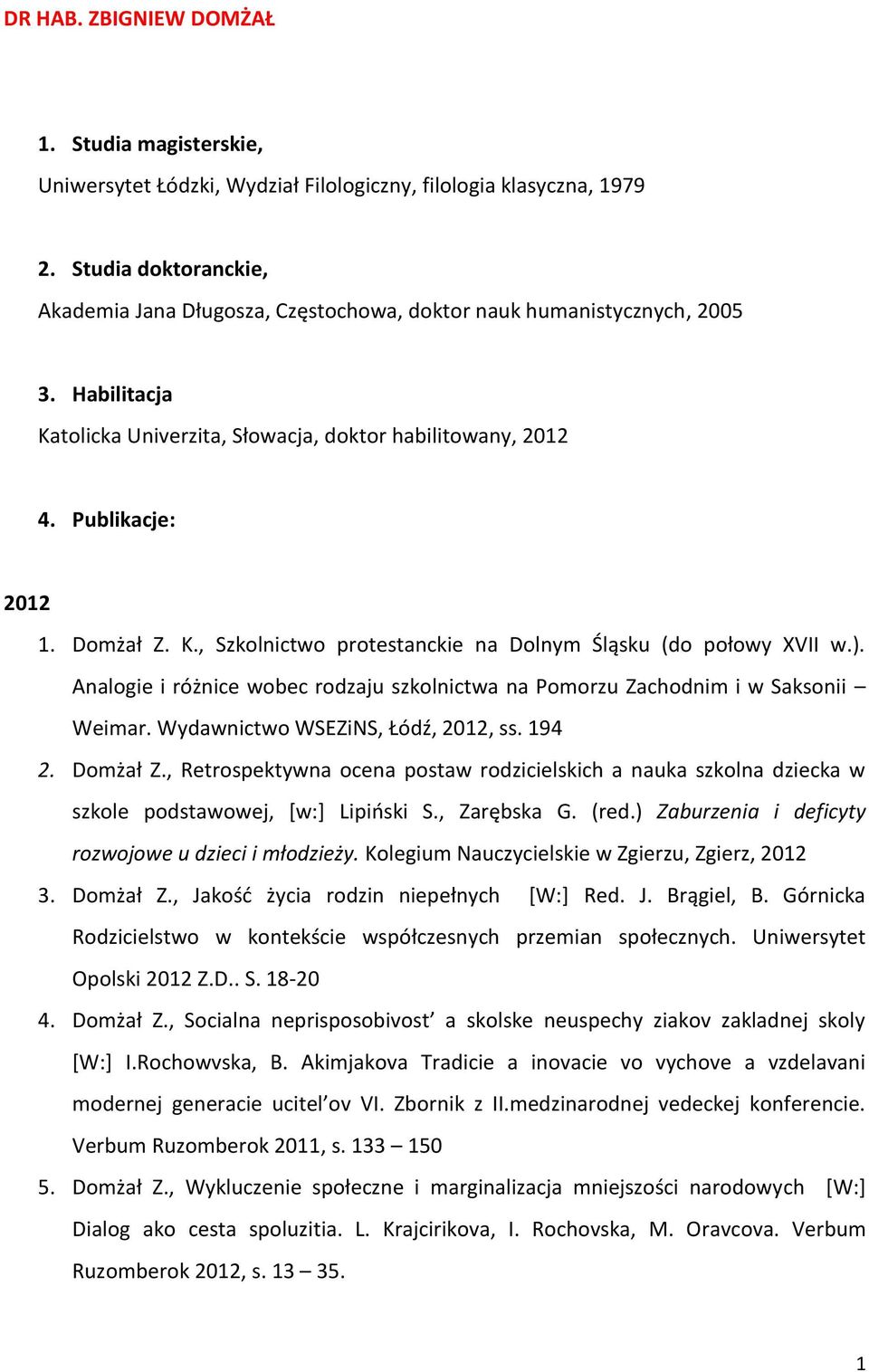 ). Analogie i różnice wobec rodzaju szkolnictwa na Pomorzu Zachodnim i w Saksonii Weimar. Wydawnictwo WSEZiNS, Łódź, 2012, ss. 194 2. Domżał Z.