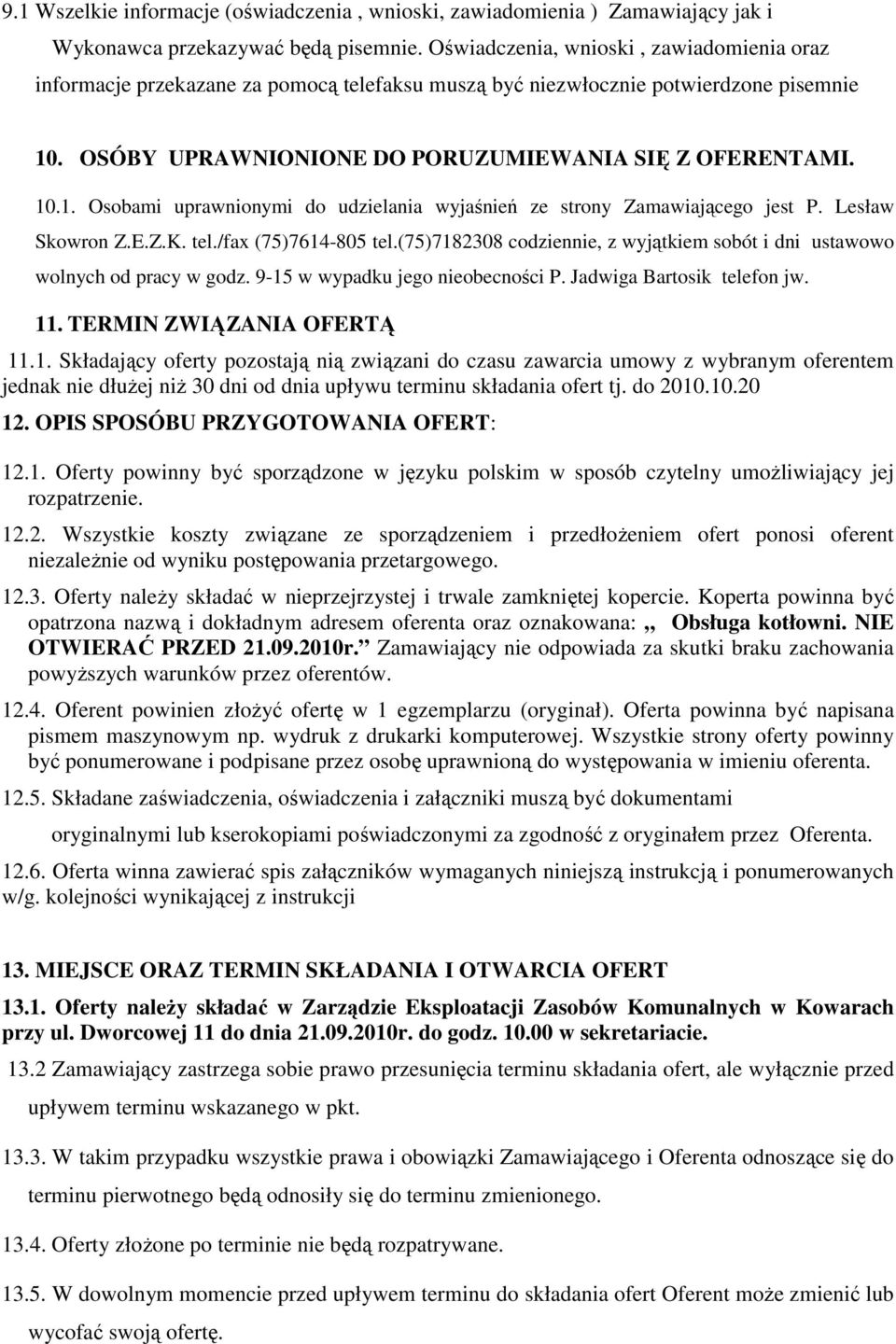 . OSÓBY UPRAWNIONIONE DO PORUZUMIEWANIA SIĘ Z OFERENTAMI. 10.1. Osobami uprawnionymi do udzielania wyjaśnień ze strony Zamawiającego jest P. Lesław Skowron Z.E.Z.K. tel./fax (75)7614-805 tel.