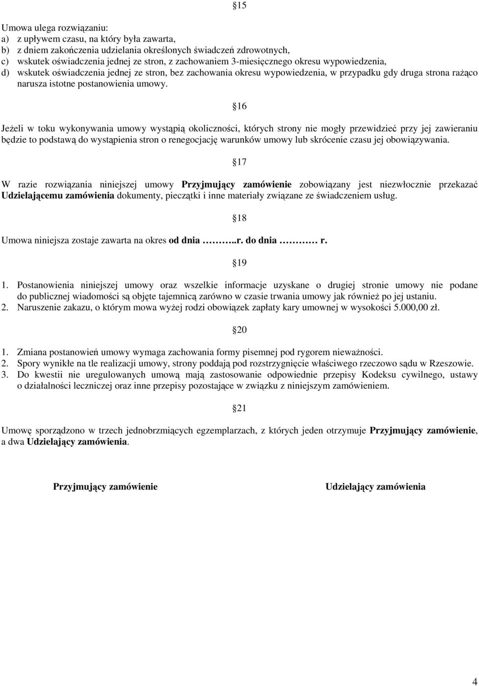 16 JeŜeli w toku wykonywania umowy wystąpią okoliczności, których strony nie mogły przewidzieć przy jej zawieraniu będzie to podstawą do wystąpienia stron o renegocjację warunków umowy lub skrócenie