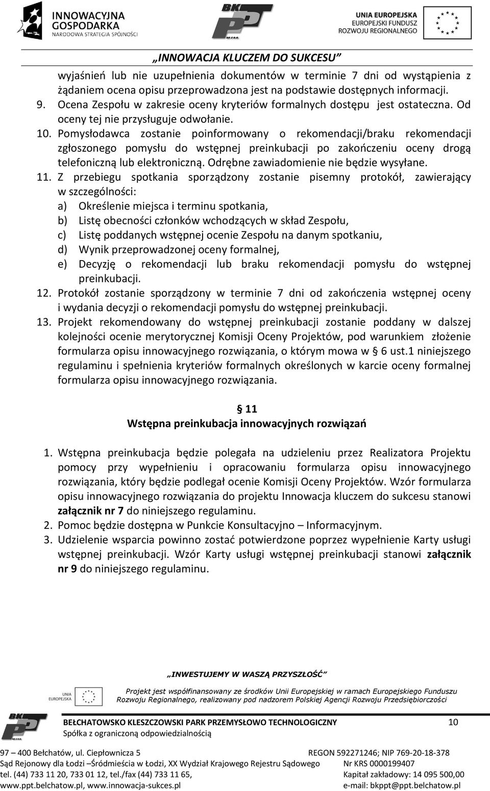 Pomysłodawca zostanie poinformowany o rekomendacji/braku rekomendacji zgłoszonego pomysłu do wstępnej preinkubacji po zakończeniu oceny drogą telefoniczną lub elektroniczną.