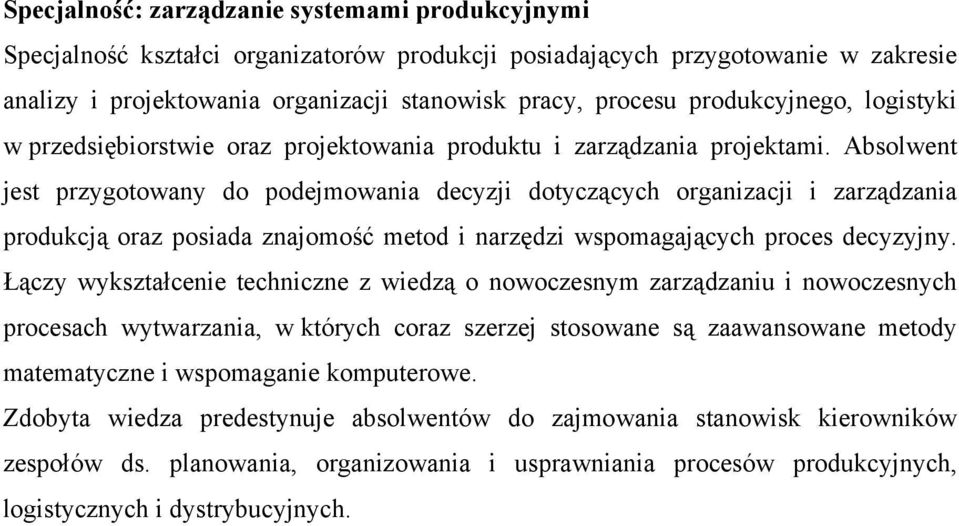 Absolwent jest przygotowany do podejmowania decyzji dotyczących organizacji i zarządzania produkcją oraz posiada znajomość metod i narzędzi wspomagających proces decyzyjny.