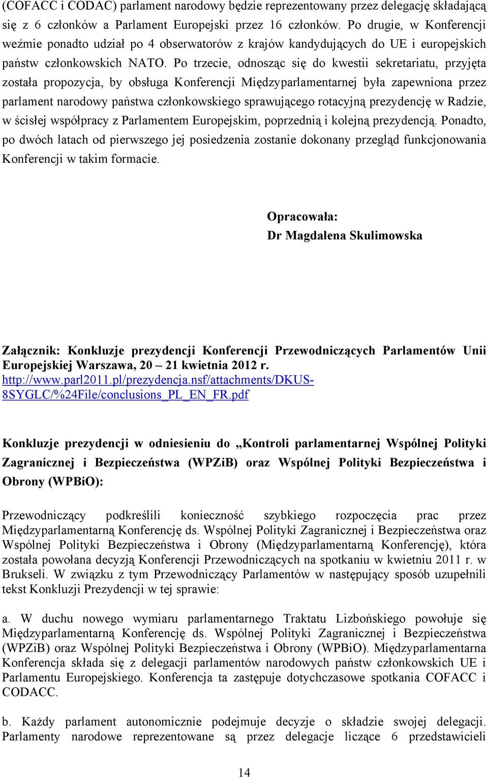 Po trzecie, odnosząc się do kwestii sekretariatu, przyjęta została propozycja, by obsługa Konferencji Międzyparlamentarnej była zapewniona przez parlament narodowy państwa członkowskiego sprawującego