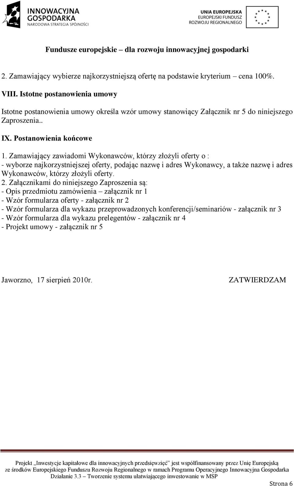 Zamawiający zawiadomi Wykonawców, którzy złożyli oferty o : - wyborze najkorzystniejszej oferty, podając nazwę i adres Wykonawcy, a także nazwę i adres Wykonawców, którzy złożyli oferty. 2.