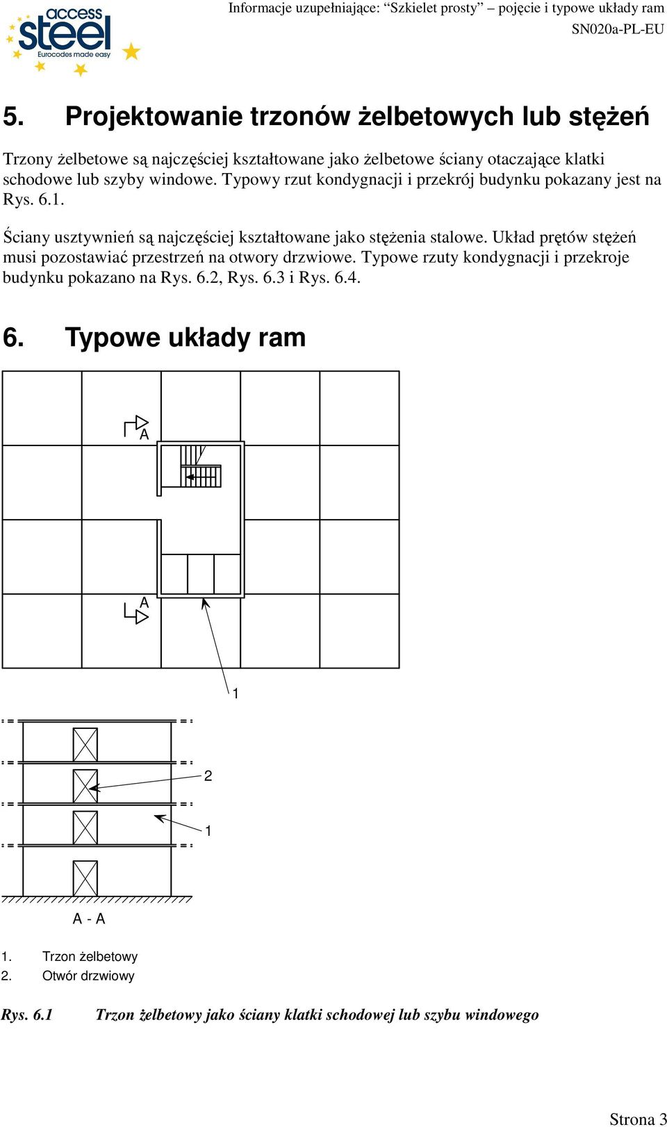 Układ prętów stęŝeń musi pozostawiać przestrzeń na otwory drzwiowe. Typowe rzuty kondygnacji i przekroje budynku pokazano na Rys. 6.2, Rys. 6.3 i Rys. 6.4.