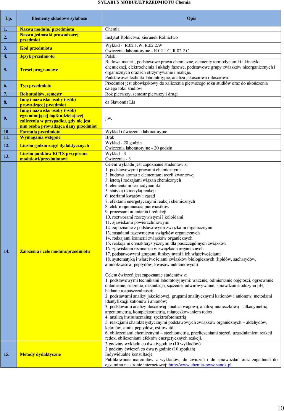 Treści programowe Budowa materii, podstawowe prawa chemiczne, elementy termodynamiki i kinetyki chemicznej, elektrochemia i układy fazowe, podstawowe grupy związków nieorganicznych i organicznych