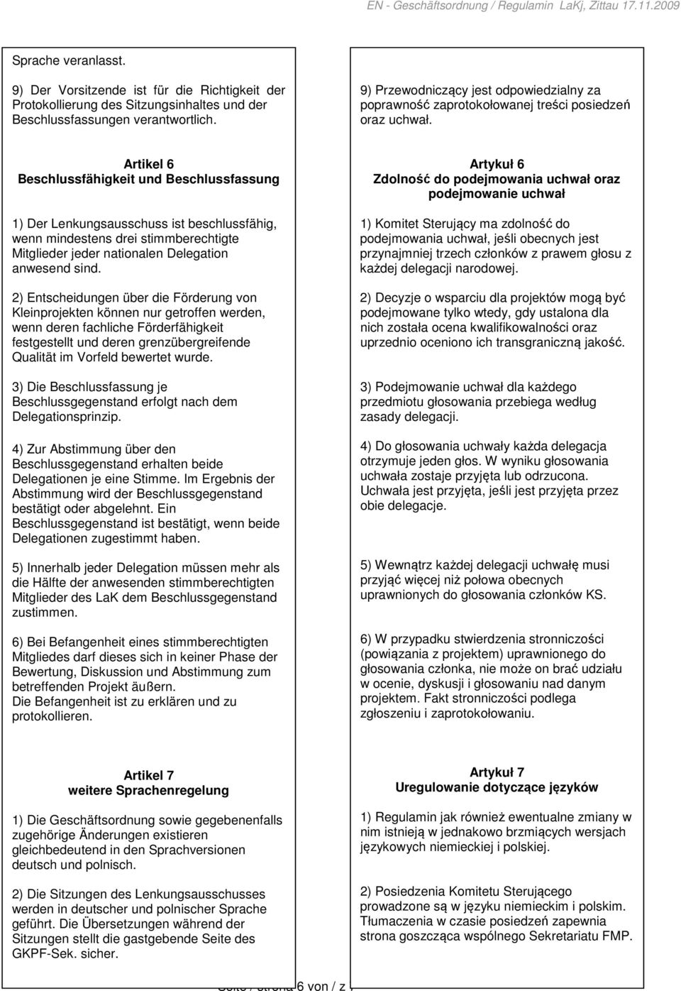 Artikel 6 Beschlussfähigkeit und Beschlussfassung 1) Der Lenkungsausschuss ist beschlussfähig, wenn mindestens drei stimmberechtigte Mitglieder jeder nationalen Delegation anwesend sind.