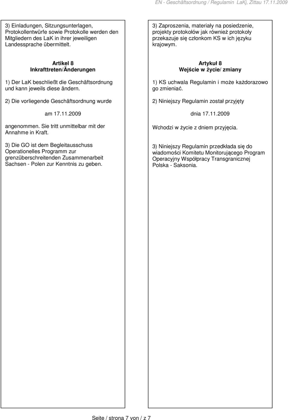 Artikel 8 Inkrafttreten/Änderungen 1) Der LaK beschließt die Geschäftsordnung und kann jeweils diese ändern. 2) Die vorliegende Geschäftsordnung wurde am 17.11.2009 angenommen.