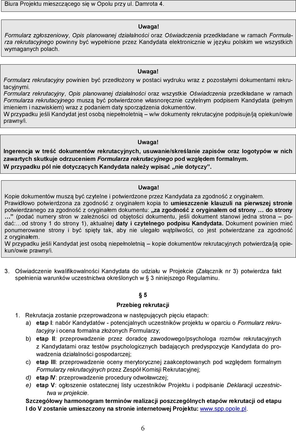 wszystkich wymaganych polach. Formularz rekrutacyjny powinien być przedłożony w postaci wydruku wraz z pozostałymi dokumentami rekrutacyjnymi.