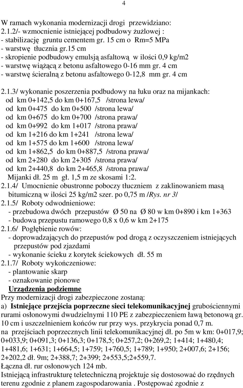 poszerzenia podbudowy na łuku oraz na mijankach: od km 0+142,5 do km 0+167,5 /strona lewa/ od km 0+475 do km 0+500 /strona lewa/ od km 0+675 do km 0+700 /strona prawa/ od km 0+992 do km 1+017 /strona