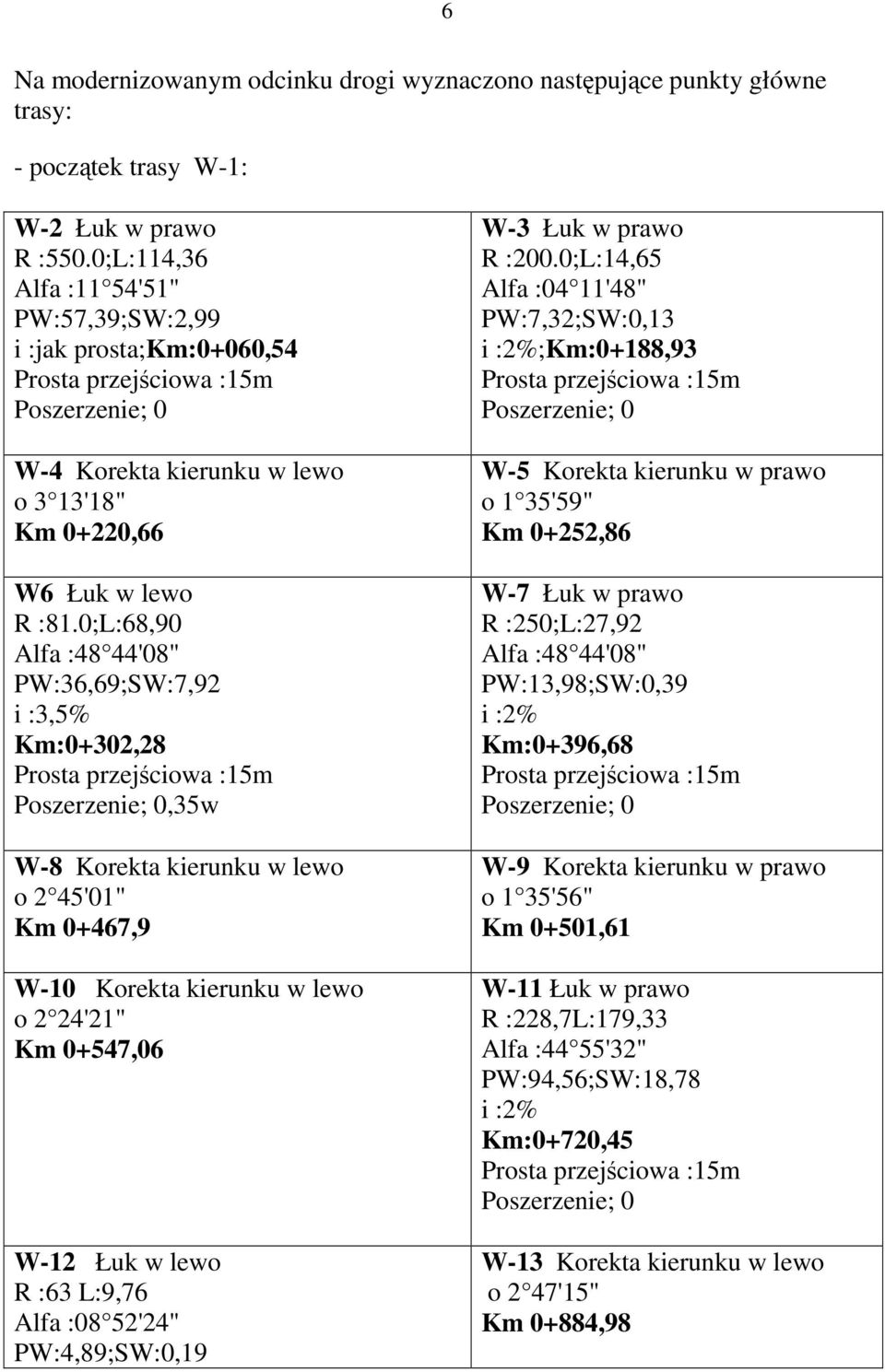 0;L:68,90 Alfa :48 44'08" PW:36,69;SW:7,92 i :3,5% Km:0+302,28,35w W-8 Korekta kierunku w lewo o 2 45'01" Km 0+467,9 W-10 Korekta kierunku w lewo o 2 24'21" Km 0+547,06 W-12 Łuk w lewo R :63 L:9,76