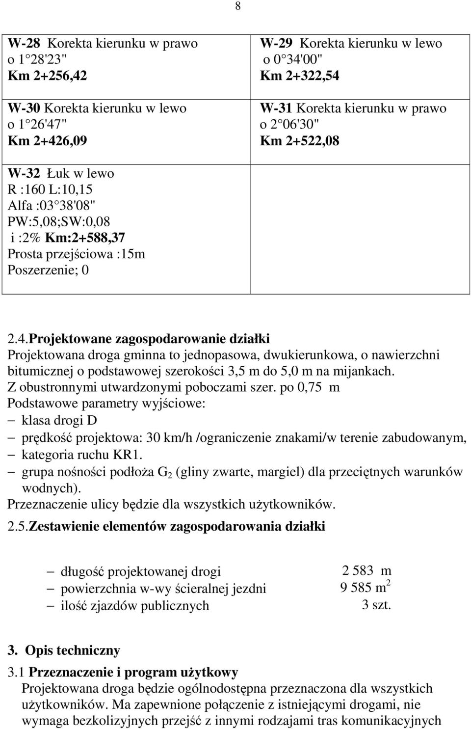 Projektowane zagospodarowanie działki Projektowana droga gminna to jednopasowa, dwukierunkowa, o nawierzchni bitumicznej o podstawowej szerokości 3,5 m do 5,0 m na mijankach.