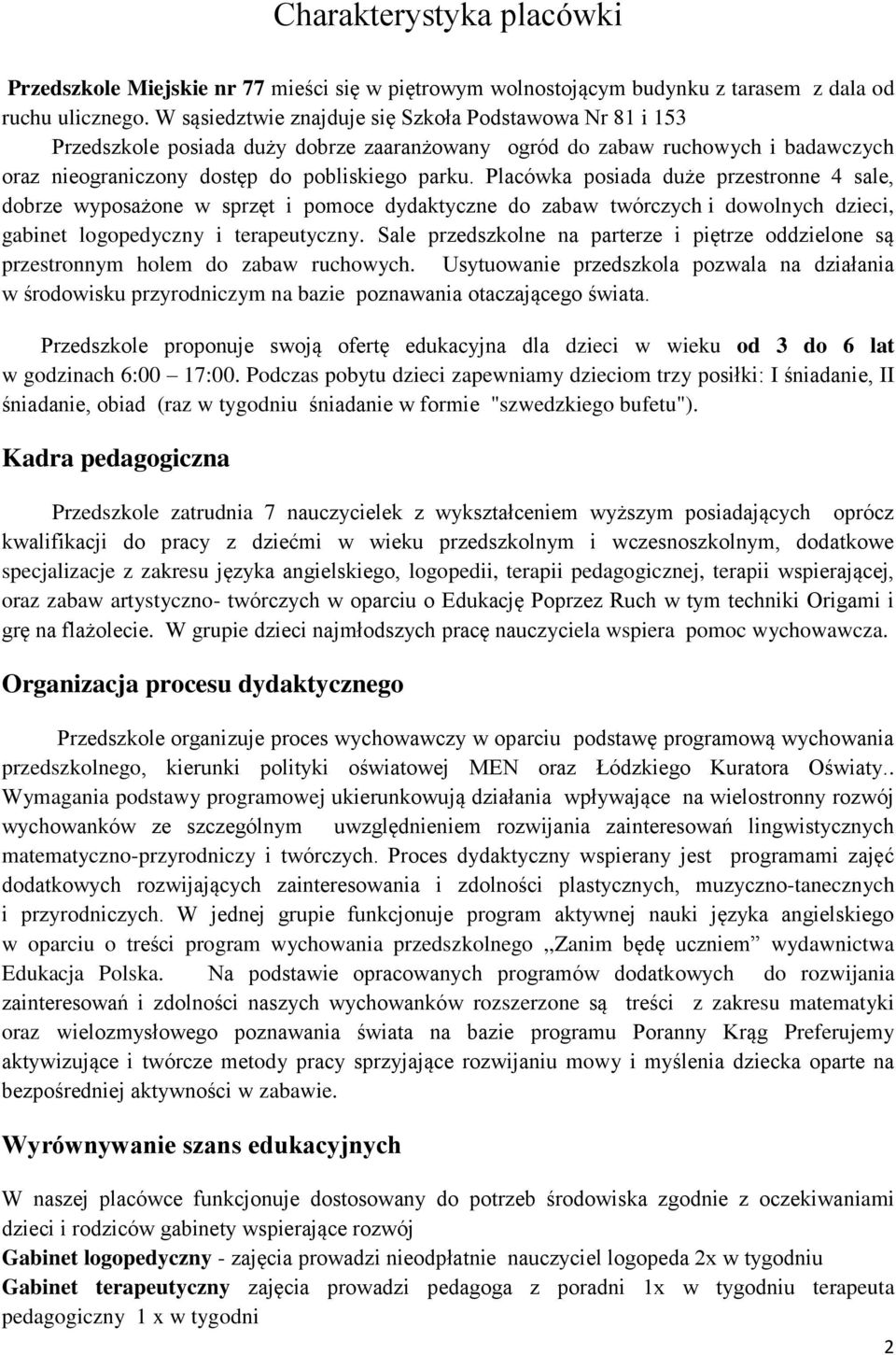 Placówka posiada duże przestronne 4 sale, dobrze wyposażone w sprzęt i pomoce dydaktyczne do zabaw twórczych i dowolnych dzieci, gabinet logopedyczny i terapeutyczny.