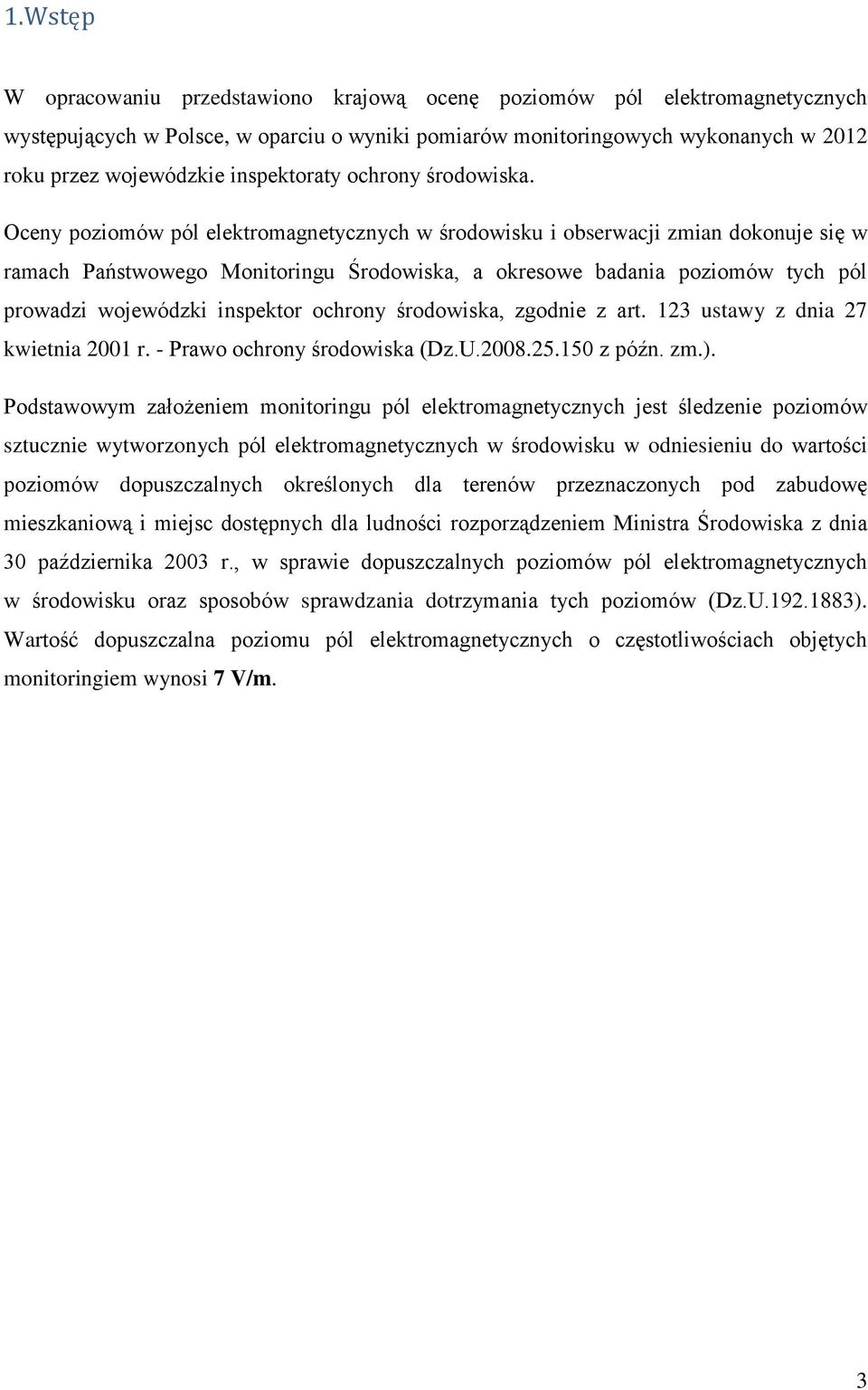 Oceny poziomów pól elektromagnetycznych w środowisku i obserwacji zmian dokonuje się w ramach Państwowego Monitoringu Środowiska, a okresowe badania poziomów tych pól prowadzi wojewódzki inspektor