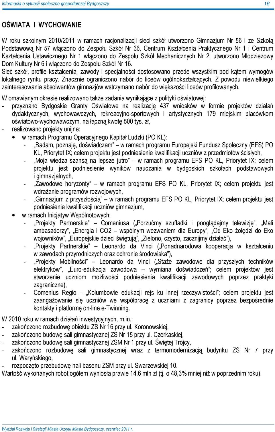 włączono do Zespołu Szkół Nr 16. Sieć szkół, profile kształcenia, zawody i specjalności dostosowano przede wszystkim pod kątem wymogów lokalnego rynku pracy.