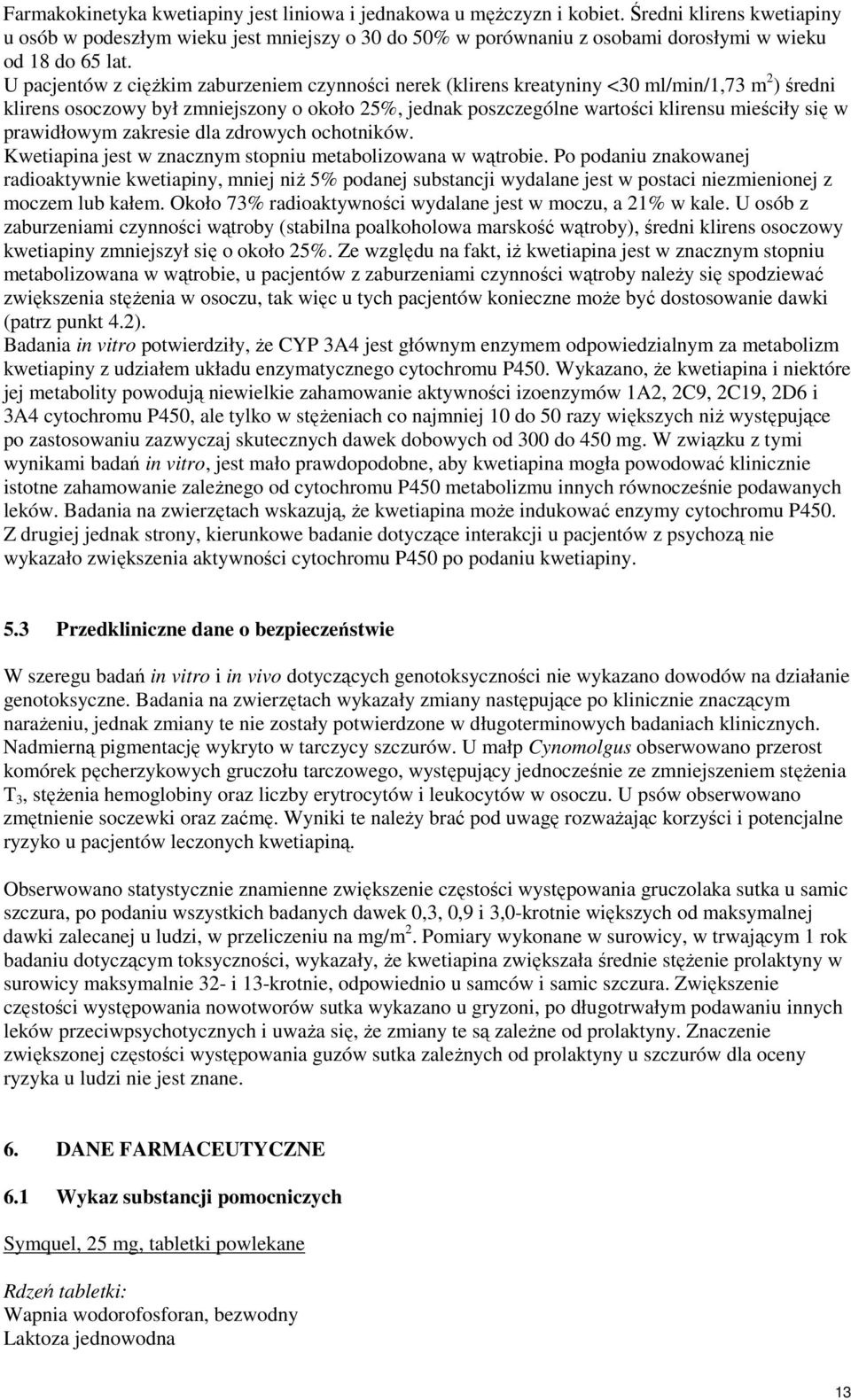 U pacjentów z ciężkim zaburzeniem czynności nerek (klirens kreatyniny <30 ml/min/1,73 m 2 ) średni klirens osoczowy był zmniejszony o około 25%, jednak poszczególne wartości klirensu mieściły się w