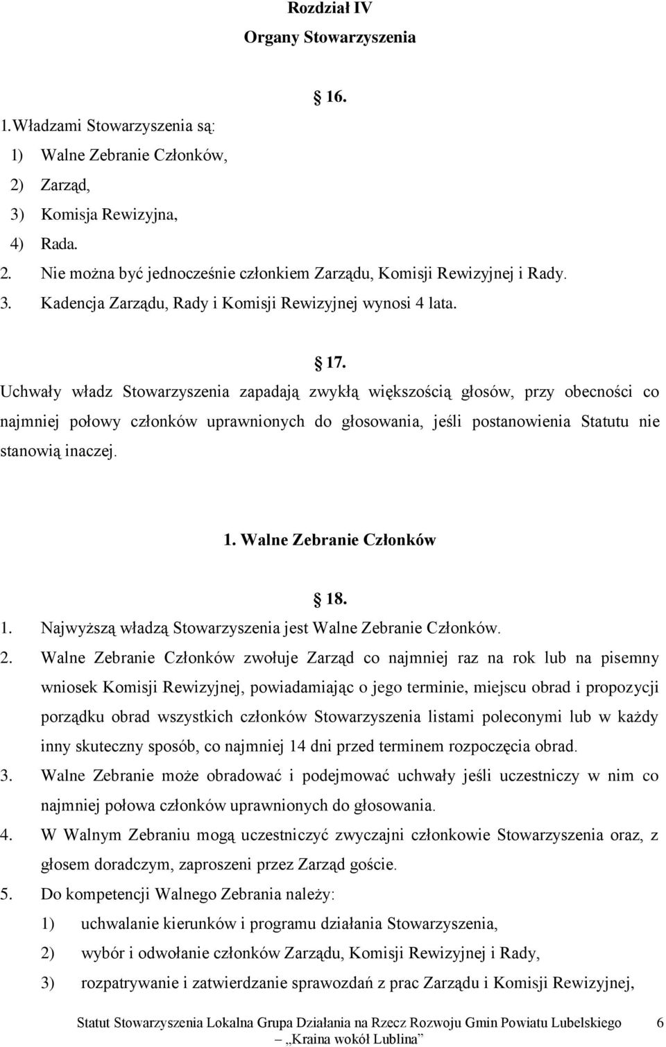 Uchwały władz Stowarzyszenia zapadają zwykłą większością głosów, przy obecności co najmniej połowy członków uprawnionych do głosowania, jeśli postanowienia Statutu nie stanowią inaczej. 1.