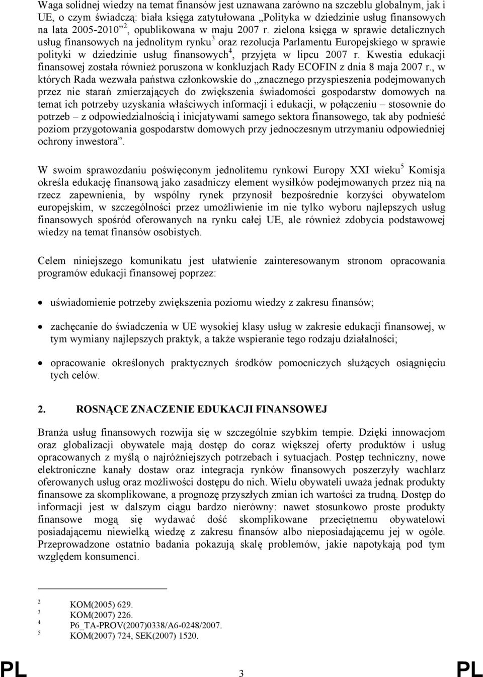 zielona księga w sprawie detalicznych usług finansowych na jednolitym rynku 3 oraz rezolucja Parlamentu Europejskiego w sprawie polityki w dziedzinie usług finansowych 4, przyjęta w lipcu 2007 r.