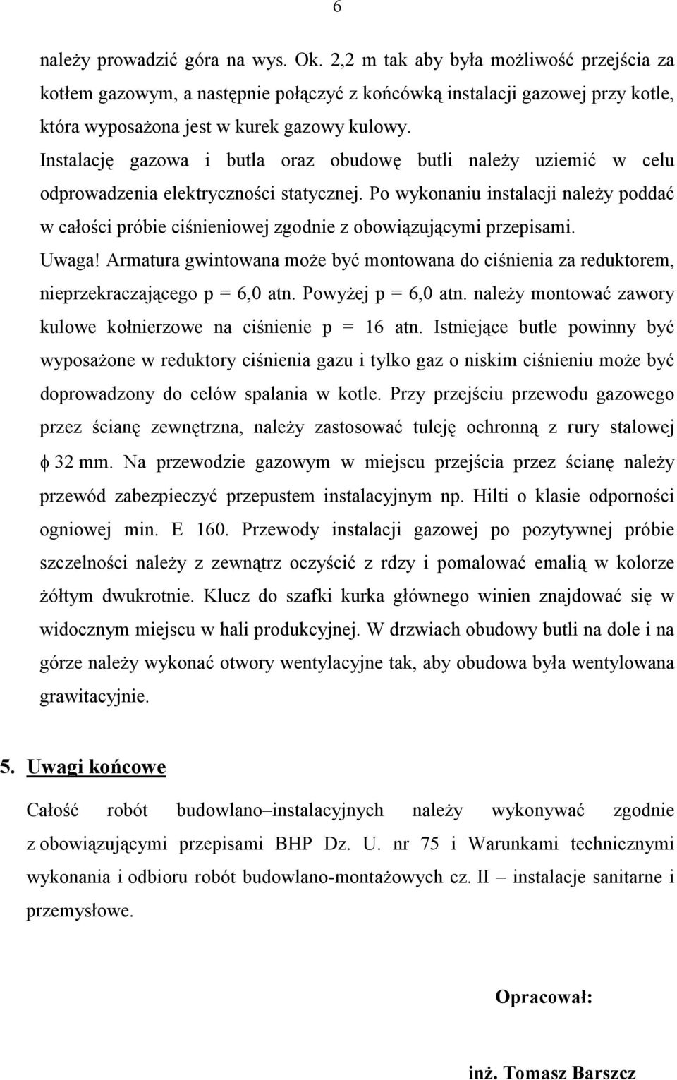 Instalację gazowa i butla oraz obudowę butli naleŝy uziemić w celu odprowadzenia elektryczności statycznej.