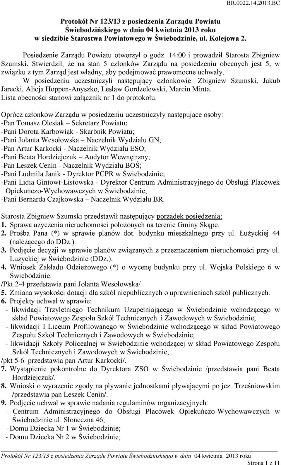 Stwierdził, że na stan 5 członków Zarządu na posiedzeniu obecnych jest 5, w związku z tym Zarząd jest władny, aby podejmować prawomocne uchwały.