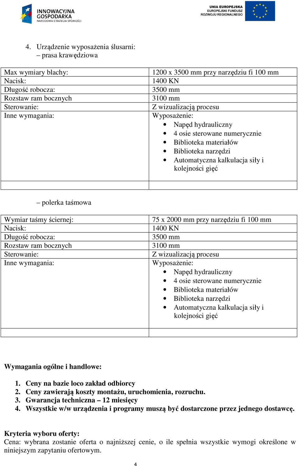 Nacisk: Długość robocza: Rozstaw ram bocznych Sterowanie: 75 x 2000 mm przy narzędziu fi 100 mm 1400 KN 3500 mm 3100 mm Z wizualizacją procesu Napęd hydrauliczny 4 osie sterowane numerycznie