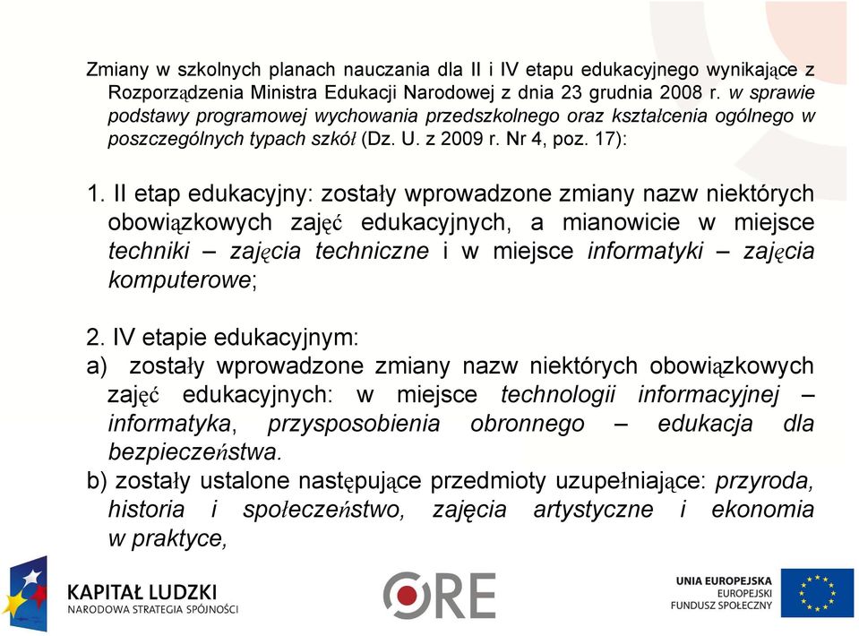 II etap edukacyjny: zostały wprowadzone zmiany nazw niektórych obowiązkowych zajęć edukacyjnych, a mianowicie w miejsce techniki zajęcia techniczne i w miejsce informatyki zajęcia komputerowe; 2.