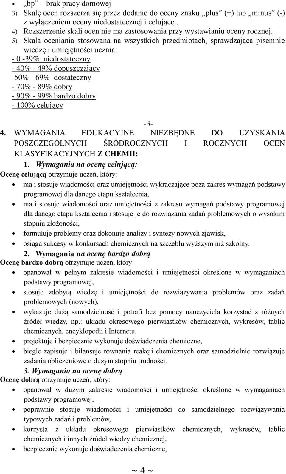 5) Skala oceniania stosowana na wszystkich przedmiotach, sprawdzająca pisemnie wiedzę i umiejętności ucznia: - 0-39% niedostateczny - 40% - 49% dopuszczający -50% - 69% dostateczny - 70% - 89% dobry