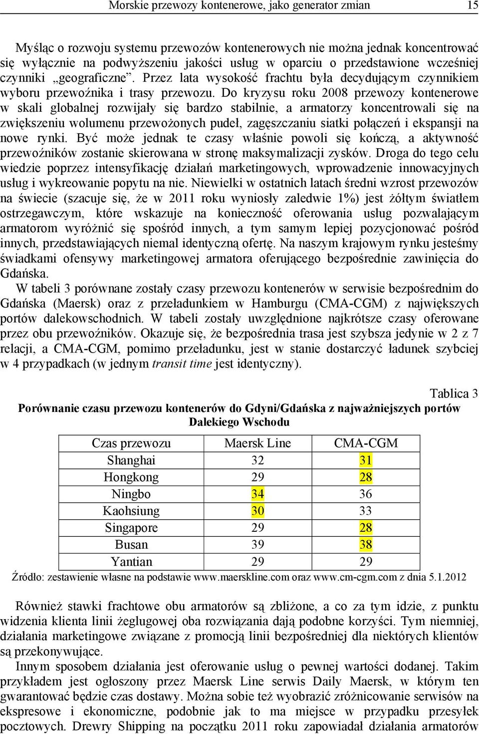 Do kryzysu roku 2008 przewozy kontenerowe w skali globalnej rozwijały się bardzo stabilnie, a armatorzy koncentrowali się na zwiększeniu wolumenu przewożonych pudeł, zagęszczaniu siatki połączeń i