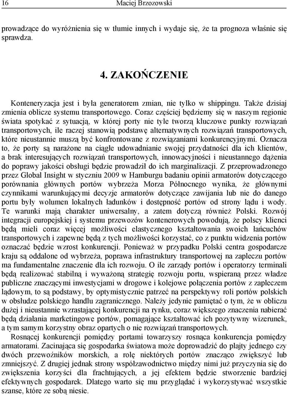 Coraz częściej będziemy się w naszym regionie świata spotykać z sytuacją, w której porty nie tyle tworzą kluczowe punkty rozwiązań transportowych, ile raczej stanowią podstawę alternatywnych