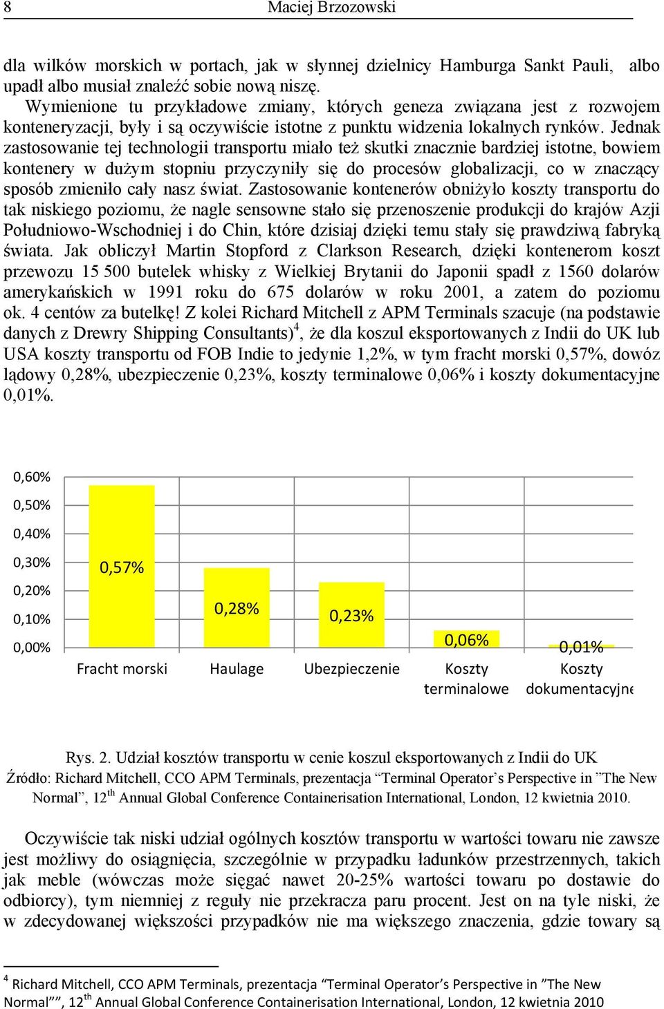 Jednak zastosowanie tej technologii transportu miało też skutki znacznie bardziej istotne, bowiem kontenery w dużym stopniu przyczyniły się do procesów globalizacji, co w znaczący sposób zmieniło