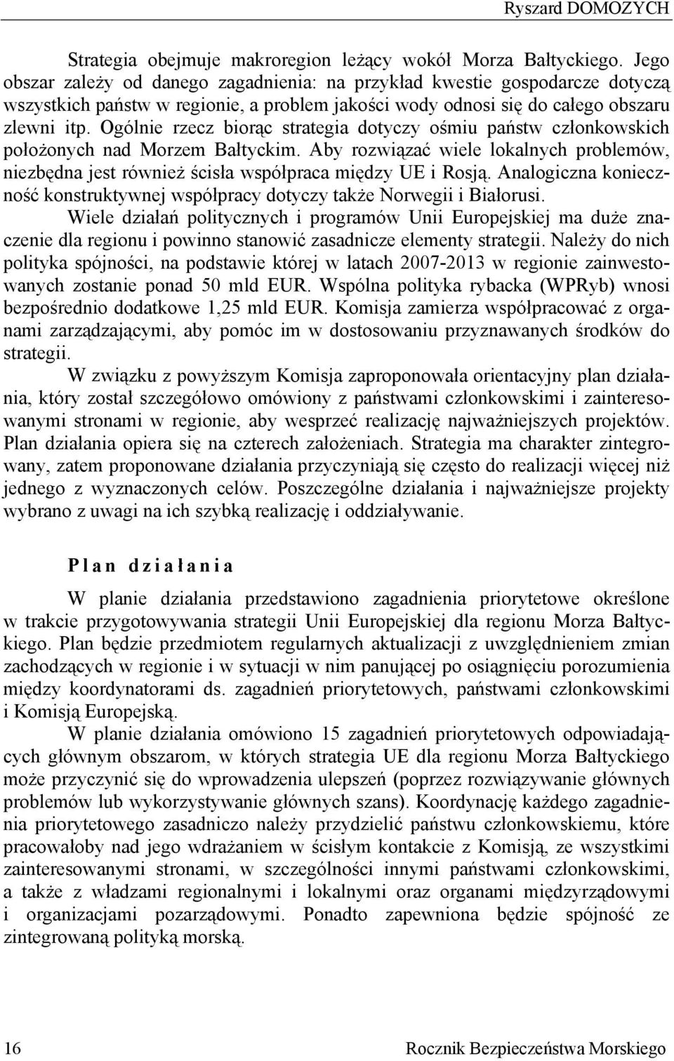 Ogólnie rzecz biorąc strategia dotyczy ośmiu państw członkowskich położonych nad Morzem Bałtyckim. Aby rozwiązać wiele lokalnych problemów, niezbędna jest również ścisła współpraca między UE i Rosją.