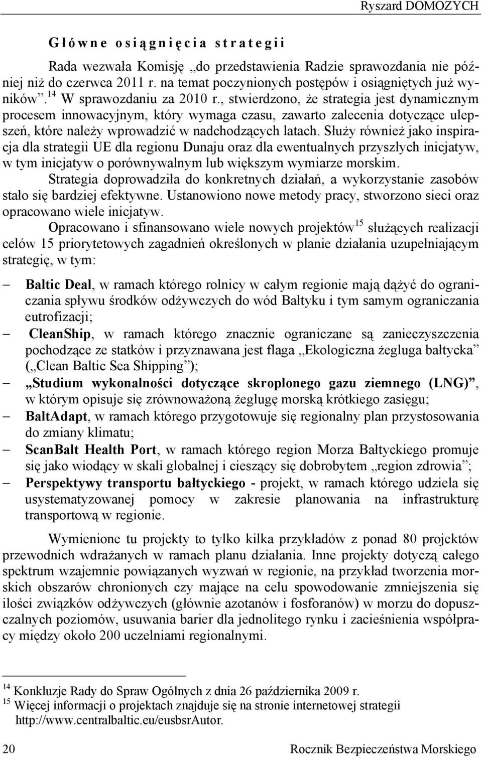 , stwierdzono, że strategia jest dynamicznym procesem innowacyjnym, który wymaga czasu, zawarto zalecenia dotyczące ulepszeń, które należy wprowadzić w nadchodzących latach.