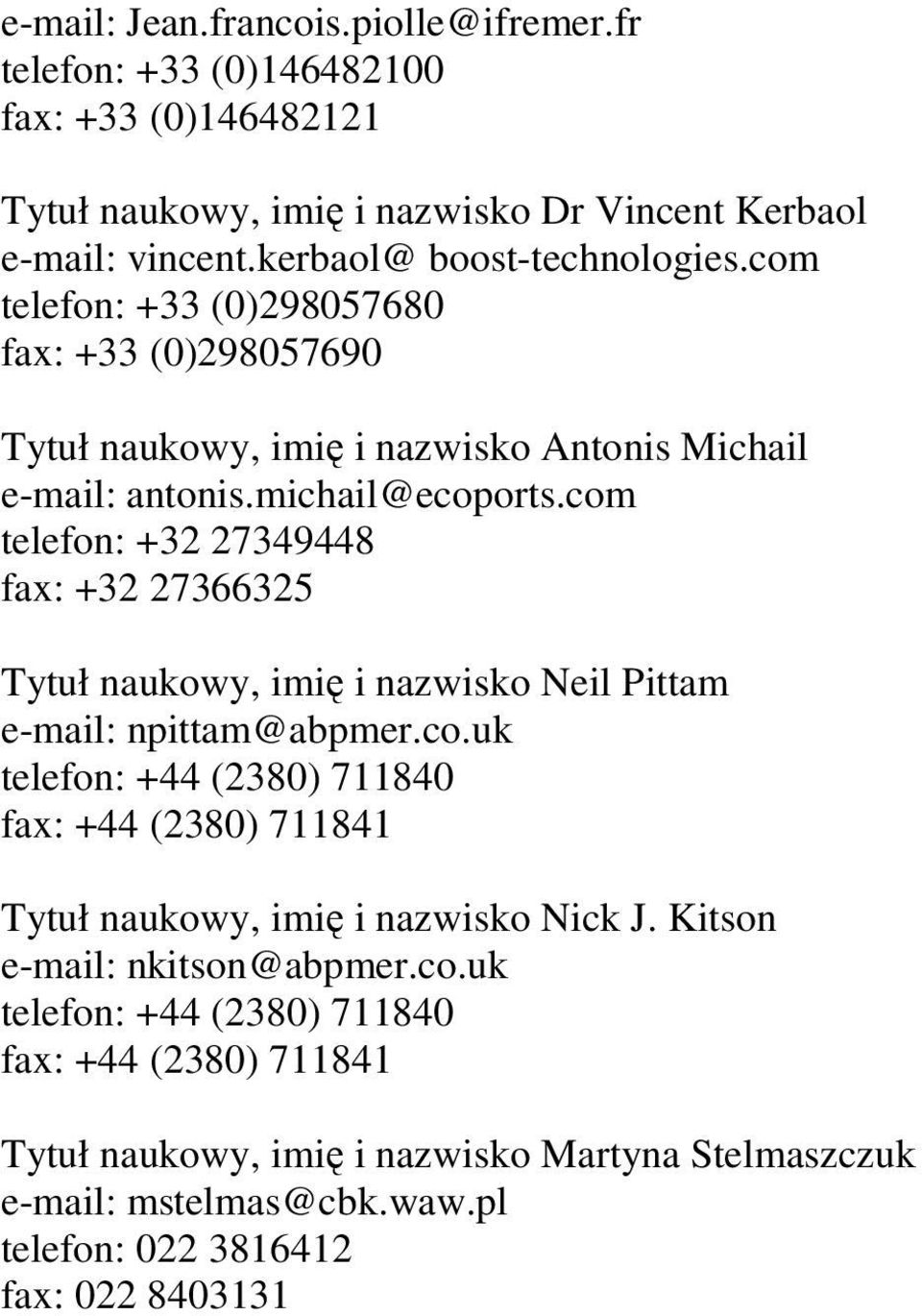 com telefon: +32 27349448 fax: +32 27366325 Tytuł naukowy, imię i nazwisko Neil Pittam e-mail: npittam@abpmer.co.uk telefon: +44 (2380) 711840 fax: +44 (2380) 711841 Tytuł naukowy, imię i nazwisko Nick J.