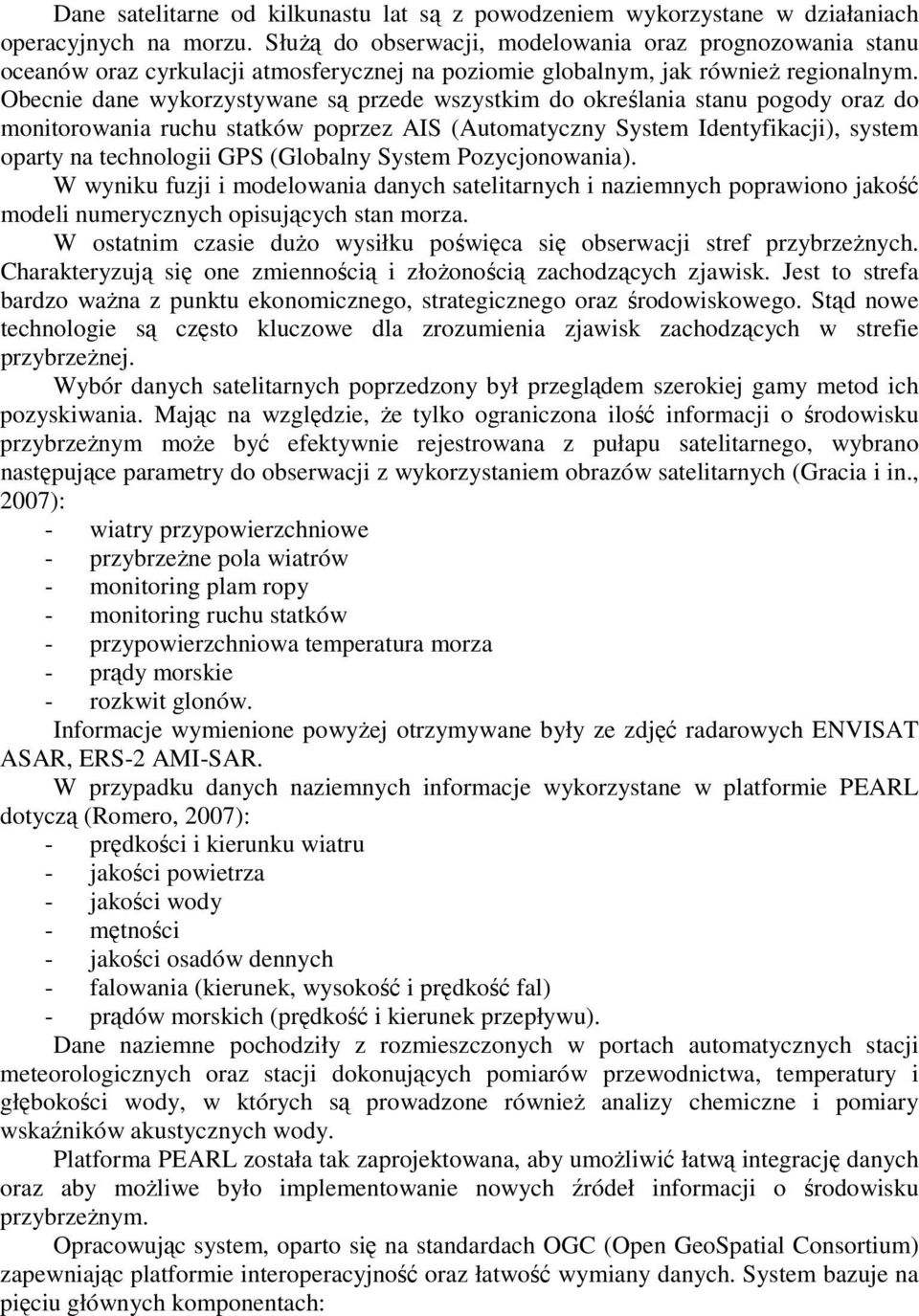 Obecnie dane wykorzystywane są przede wszystkim do określania stanu pogody oraz do monitorowania ruchu statków poprzez AIS (Automatyczny System Identyfikacji), system oparty na technologii GPS