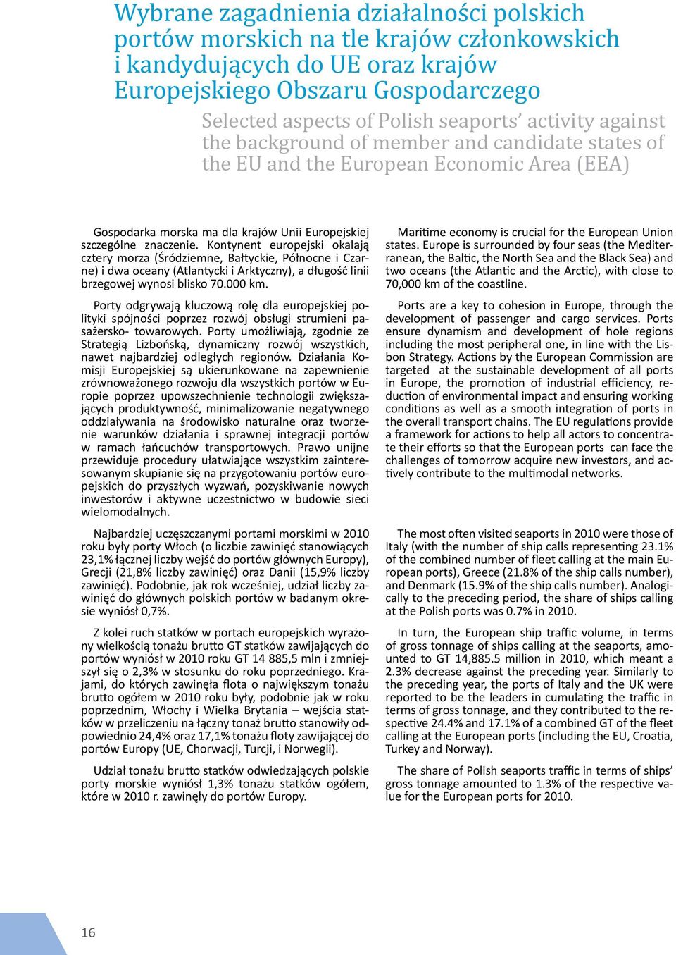 Kontynent europejski okalają cztery morza (Śródziemne, Bałtyckie, Północne i Czarne) i dwa oceany (Atlantycki i Arktyczny), a długość linii brzegowej wynosi blisko 70.000 km.