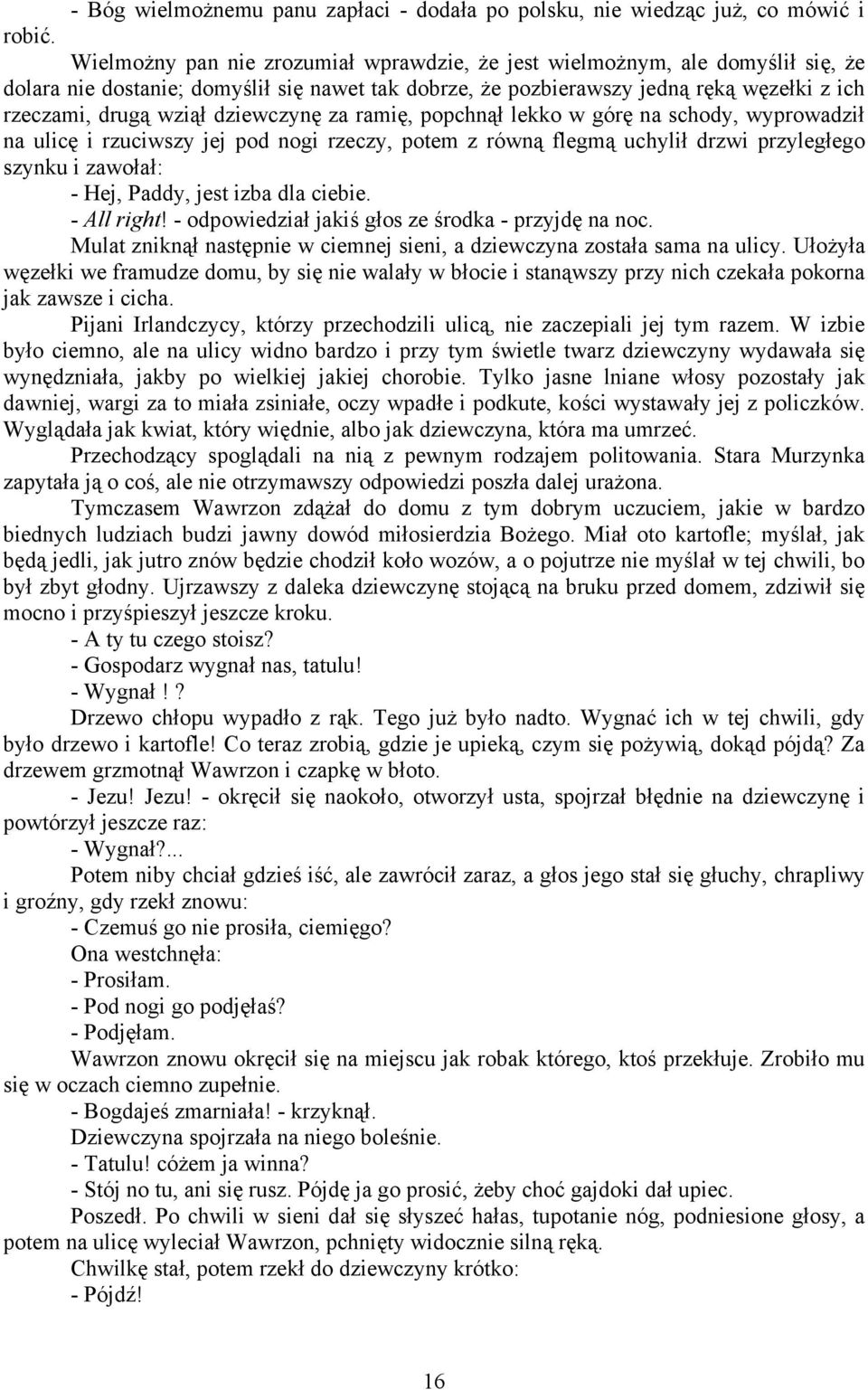 dziewczynę za ramię, popchnął lekko w górę na schody, wyprowadził na ulicę i rzuciwszy jej pod nogi rzeczy, potem z równą flegmą uchylił drzwi przyległego szynku i zawołał: - Hej, Paddy, jest izba