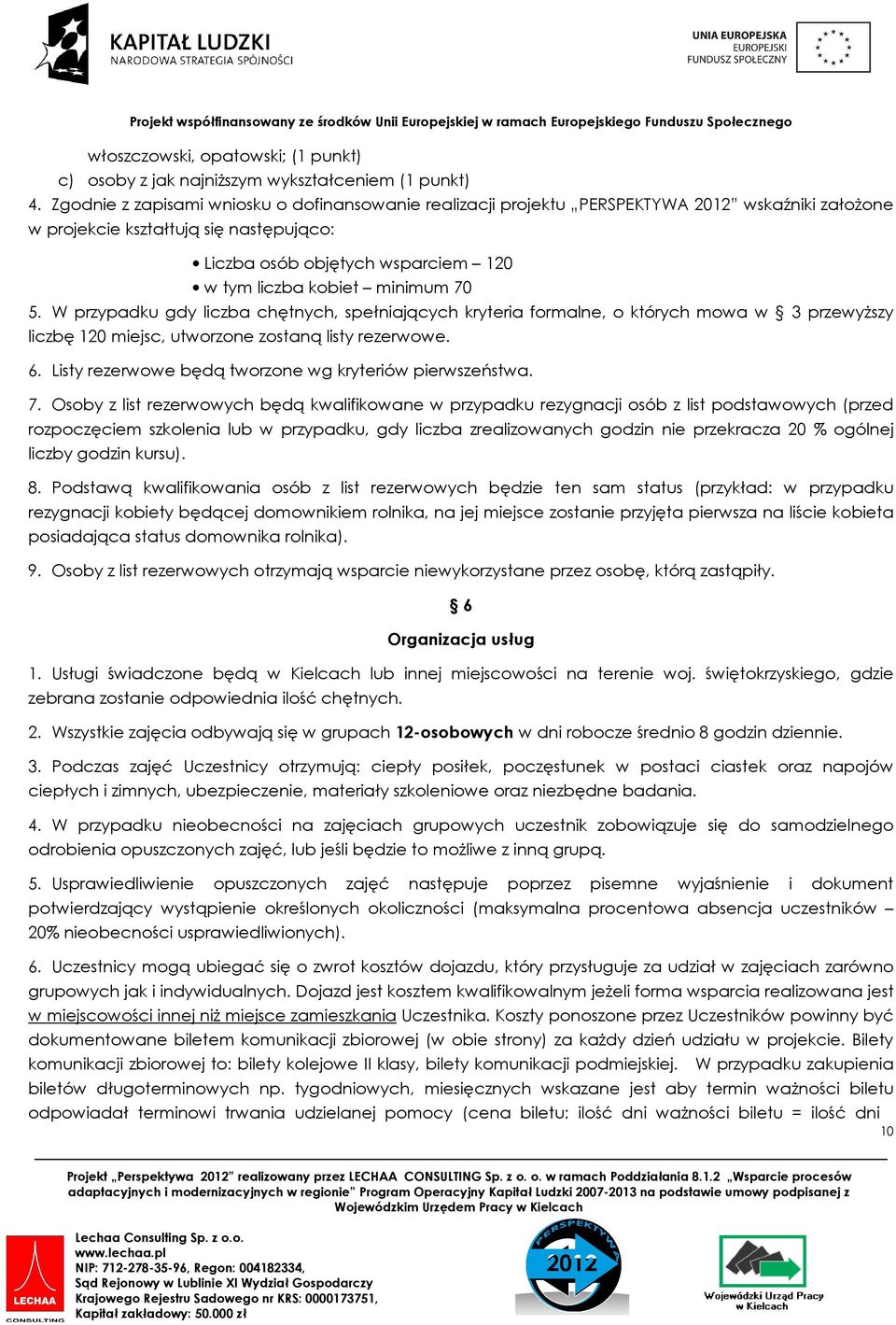 minimum 70 5. W przypadku gdy liczba chętnych, spełniających kryteria formalne, o których mowa w 3 przewyższy liczbę 120 miejsc, utworzone zostaną listy rezerwowe. 6.