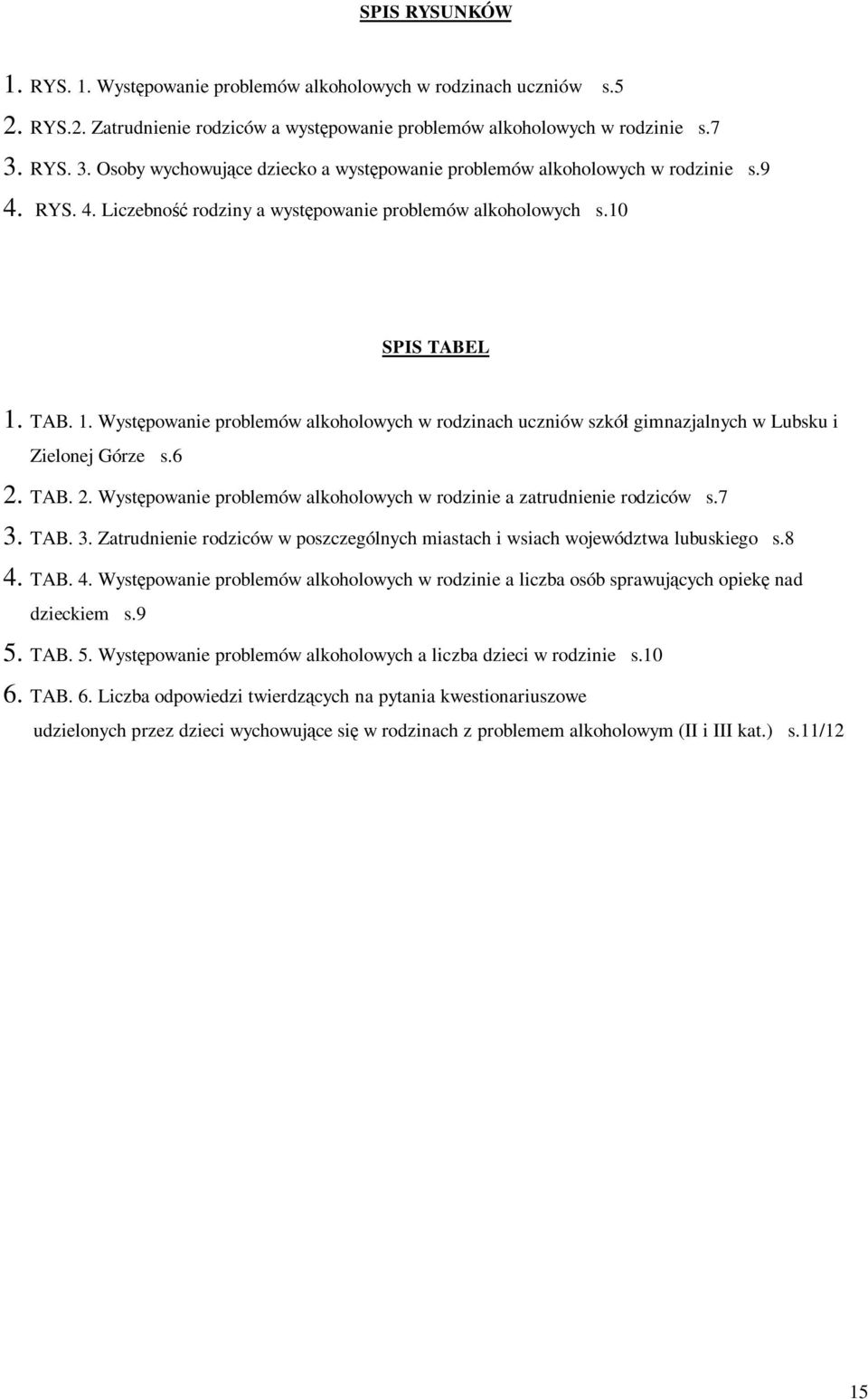 TAB. 1. Wyst powanie problemów alkoholowych w rodzinach uczniów szkó gimnazjalnych w Lubsku i Zielonej Górze s.6 2. TAB. 2. Wyst powanie problemów alkoholowych w rodzinie a zatrudnienie rodziców s.