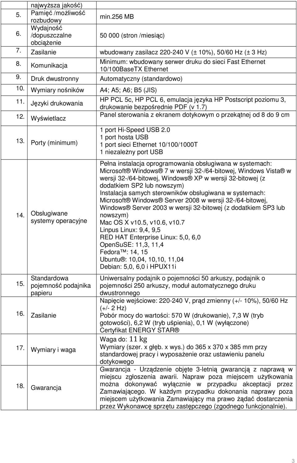 Języki drukowania 12. Wyświetlacz HP PCL 5c, HP PCL 6, emulacja języka HP Postscript poziomu 3, drukowanie bezpośrednie PDF (v 1.7) Panel sterowania z ekranem dotykowym o przekątnej od 8 do 9 cm 13.