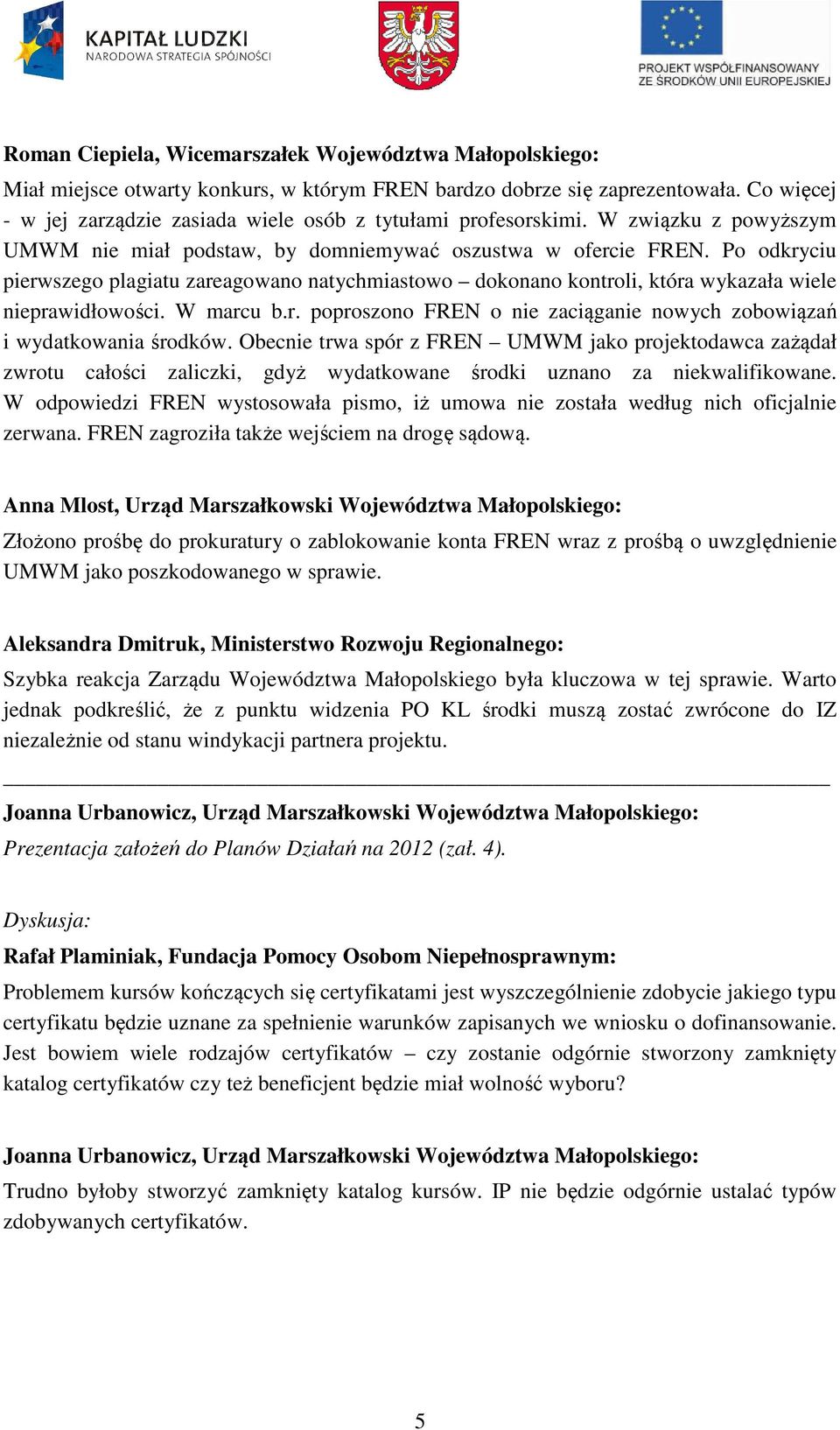 Po odkryciu pierwszego plagiatu zareagowano natychmiastowo dokonano kontroli, która wykazała wiele nieprawidłowości. W marcu b.r. poproszono FREN o nie zaciąganie nowych zobowiązań i wydatkowania środków.