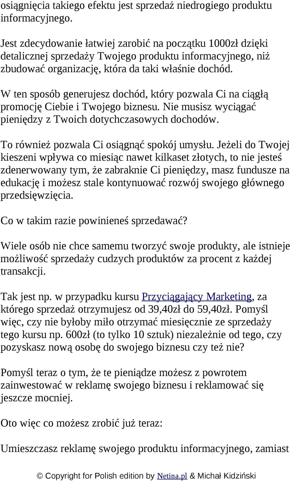 W ten sposób generujesz dochód, który pozwala Ci na ciągłą promocję Ciebie i Twojego biznesu. Nie musisz wyciągać pieniędzy z Twoich dotychczasowych dochodów.