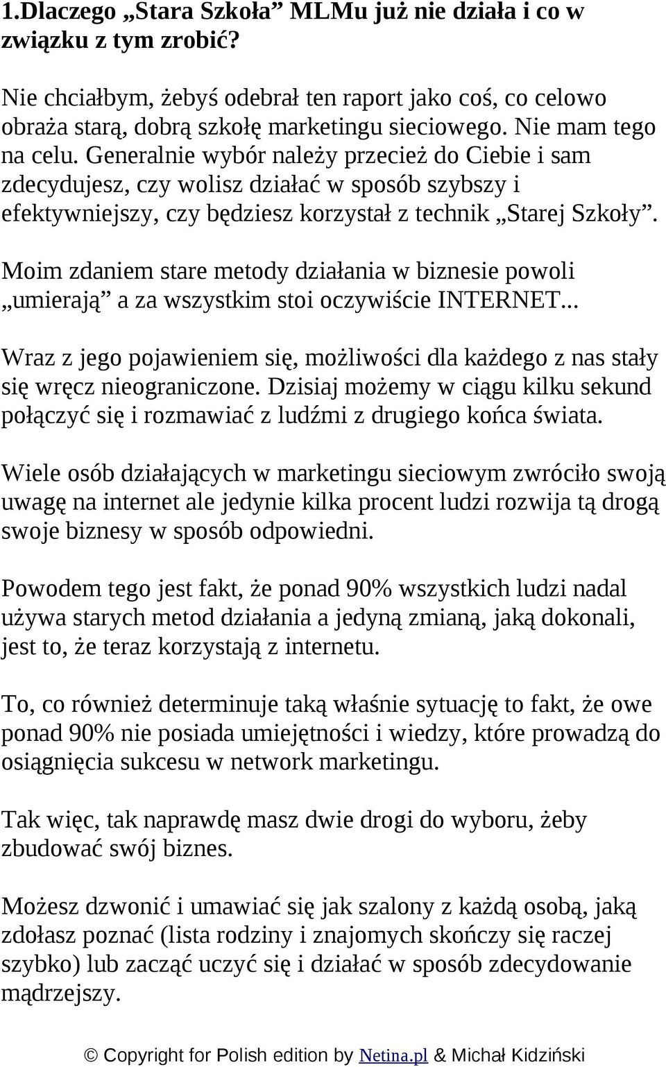 Moim zdaniem stare metody działania w biznesie powoli umierają a za wszystkim stoi oczywiście INTERNET... Wraz z jego pojawieniem się, możliwości dla każdego z nas stały się wręcz nieograniczone.